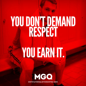 You don’t demand respect…you earn it.