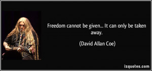... cannot be given... It can only be taken away. - David Allan Coe