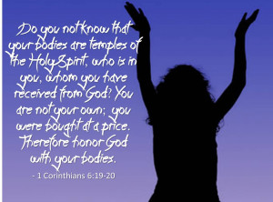 ... ~ Do you not know that your bodies are temples of the holy spirit