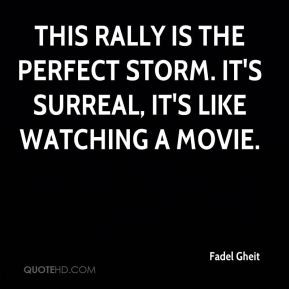 ... rally is the perfect storm. It's surreal, it's like watching a movie