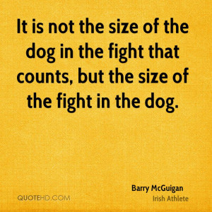 ... dog in the fight that counts, but the size of the fight in the dog