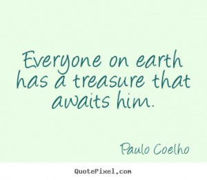 Life quotes - Everyone on earth has a treasure that awaits him.