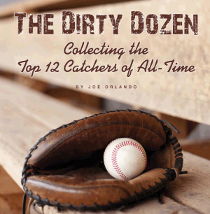 ... Dirty Dozen, Collecting the Top 12 Catchers of All-Time by Joe Orlando