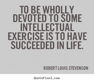 Quote about motivational - To be wholly devoted to some intellectual ...