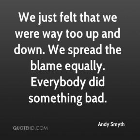Andy Smyth - We just felt that we were way too up and down. We spread ...