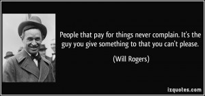 ... the guy you give something to that you can't please. - Will Rogers