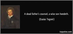 dead father's counsel, a wise son heedeth. - Esaias Tegnér