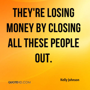 They're losing money by closing all these people out.