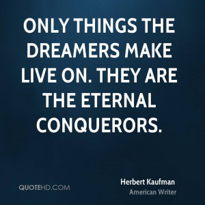 ... things the dreamers make live on. They are the eternal conquerors