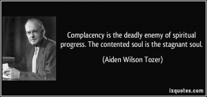 Complacency is the deadly enemy of spiritual progress. The contented ...