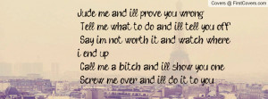 me and i`ll prove you wrong Tell me what to do and i`ll tell you off ...