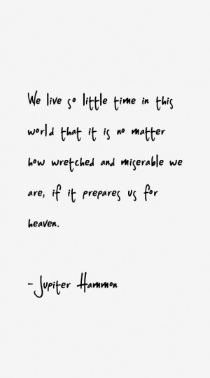We live so little time in this world that it is no matter how wretched ...