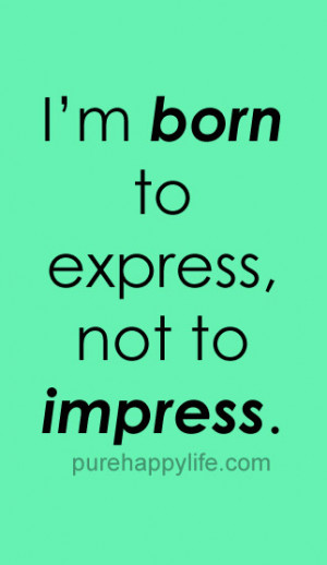 Confidence Quote: I’m born to express, not to impress…