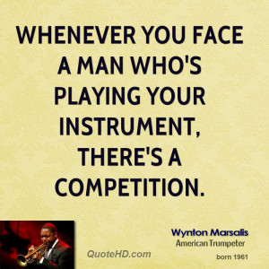 ... you face a man who's playing your instrument, there's a competition