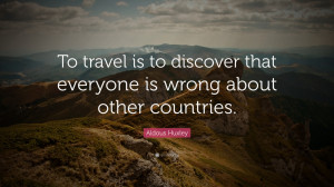 Aldous Huxley Quote: “To travel is to discover that everyone is ...