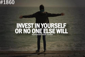 Invest in yourself or no one else will.