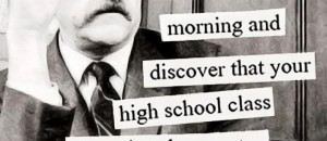 morning and discover that your high school class