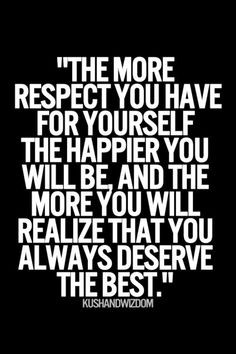 The more respect you have for yourself, the happier you will be, and ...