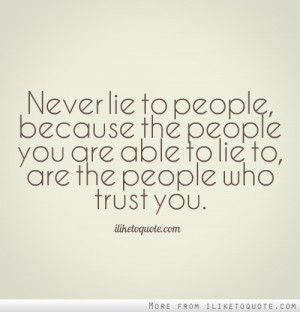 Never lie to people, because the people you are able to lie to, are ...