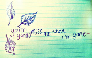 You're gonna miss me when im gone ~ Far too often, we take advantage ...
