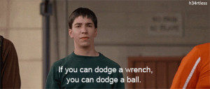 ... dodge a wrench, you can dodge a ball. Justin: What? dodgeball quotes