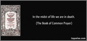 In the midst of life we are in death. - The Book of Common Prayer