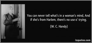 You can never tell what's in a woman's mind, And if she's from Harlem ...