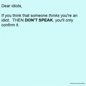 Dear idiots, If you think that someone thinks you're an idiot. THEN ...