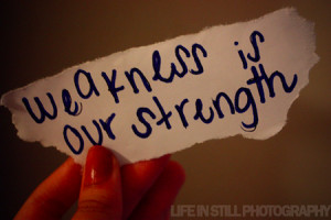 Weakness And Strength Weakness is our strength