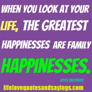 ... : When You Look At Your Life The Greatest Happiness Are Family Quote