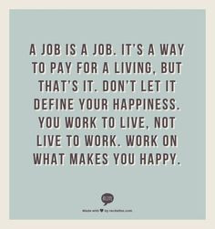 job is a job. It’s a way to pay for a living, but that’s it. Don ...