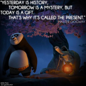 ... is a mystery, But Today is a Gift. That's why it's called The Present