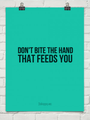 Don't bite the hand that feeds you #82340