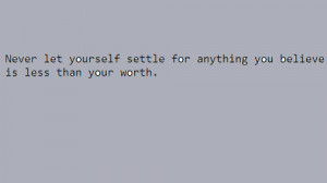 ... let yourself settle for anything you believe is less than your worth