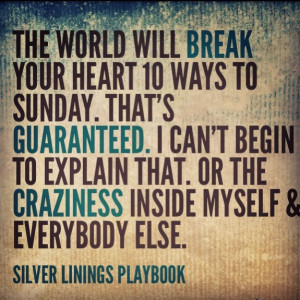 The world will break your heart ten ways to Sunday. That's guaranteed ...