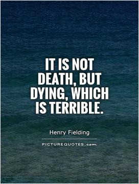 It is not death, but dying, which is terrible.