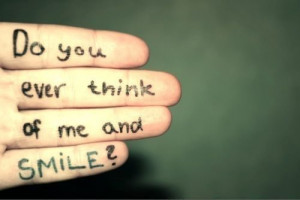 Do you ever think of me and smile?