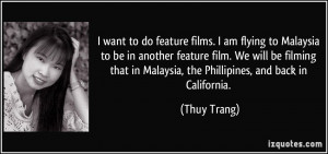 to do feature films. I am flying to Malaysia to be in another feature ...