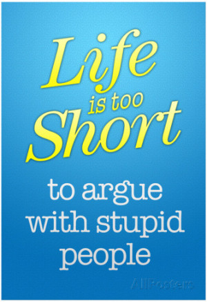 life-s-too-short-to-argue-with-stupid-people-poster.jpg