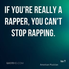 If you're really a rapper, you can't stop rapping.