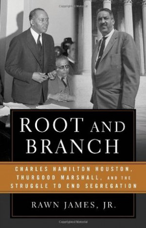 Root and Branch: Charles Hamilton Houston, Thurgood Marshall, and the ...
