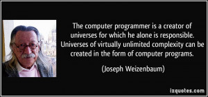 The computer programmer is a creator of universes for which he alone ...