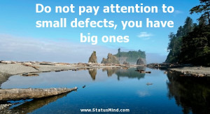 not pay attention to small defects, you have big ones - Funny Quotes ...