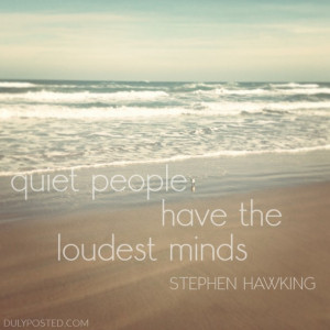 Quiet people have the loudest minds.” – Stephen Hawking