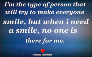 ... try to make everyone smile, but when i need a smile, no one is there