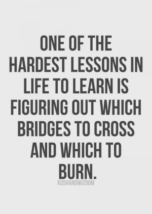 ... to learn is figuring out which bridges to cross and which to burn