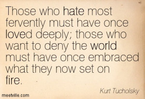 Those who hate most fervently must have once loved deeply; those who ...