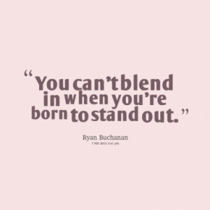 You can't blend in when you're born to stand out.