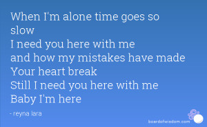When I'm alone time goes so slow I need you here with me and how my ...