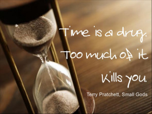 Time is a drug. Too much of it kills you. Small Gods.